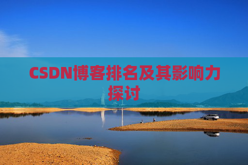 CSDN博客排名及其影响力探讨 CSDN博客排名及其影响力探讨